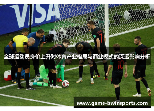 全球运动员身价上升对体育产业格局与商业模式的深远影响分析