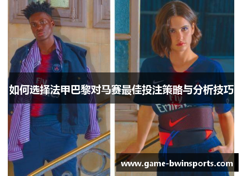 如何选择法甲巴黎对马赛最佳投注策略与分析技巧