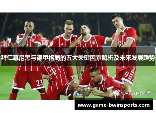 拜仁慕尼黑与德甲格局的五大关键因素解析及未来发展趋势