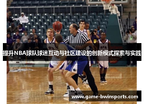 提升NBA球队球迷互动与社区建设的创新模式探索与实践