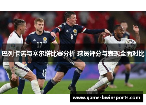 巴列卡诺与塞尔塔比赛分析 球员评分与表现全面对比