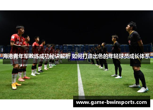 海港青年军教练成功秘诀解析 如何打造出色的年轻球员成长体系