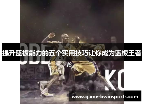 提升篮板能力的五个实用技巧让你成为篮板王者