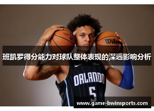 班凯罗得分能力对球队整体表现的深远影响分析
