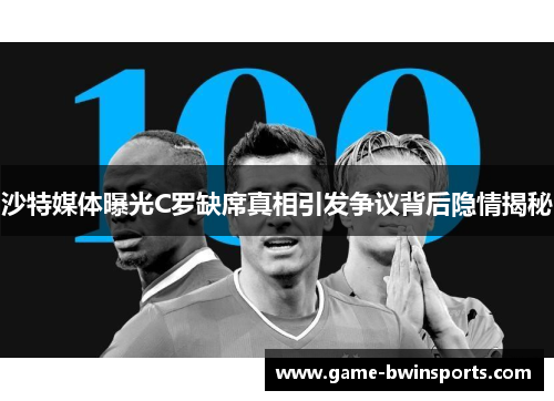 沙特媒体曝光C罗缺席真相引发争议背后隐情揭秘