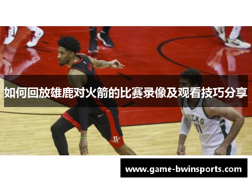 如何回放雄鹿对火箭的比赛录像及观看技巧分享
