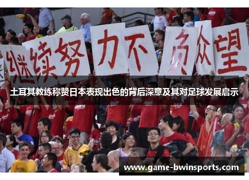 土耳其教练称赞日本表现出色的背后深意及其对足球发展启示