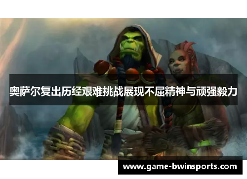 奥萨尔复出历经艰难挑战展现不屈精神与顽强毅力