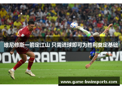 维尼修斯一箭定江山 只需进球即可为胜利奠定基础