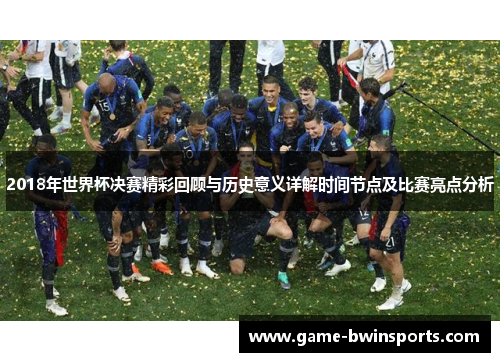 2018年世界杯决赛精彩回顾与历史意义详解时间节点及比赛亮点分析