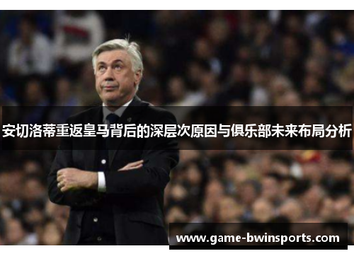 安切洛蒂重返皇马背后的深层次原因与俱乐部未来布局分析