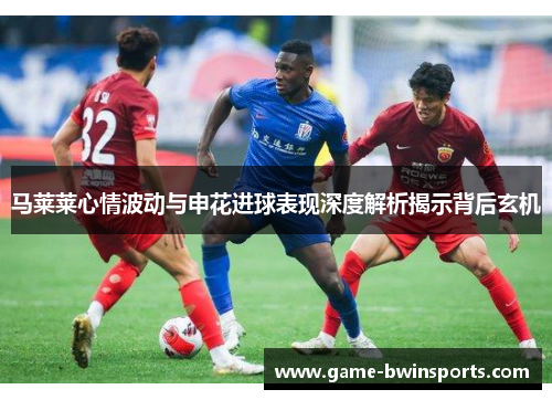 马莱莱心情波动与申花进球表现深度解析揭示背后玄机